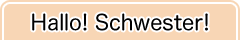 Hallo! Schwester!